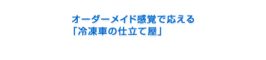 オーダーメイド感覚で応える「冷凍車の仕立て屋」